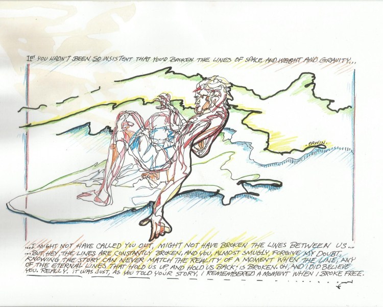 It may say something about me, about my life; that I drew a larger version of this, got it copied in black and white, added the color to the original, had both versions reduced to a printer-friendly size, gave one to my friend, Port Townsend librarian and surfer, Keith Darrock, just as I was finishing up one painting job, rushing to another, and, not for the first time, I threw my thermos into the bin in the passenger seat, only to discover, once I arrived at Beckett Point, that I had coffee spilled on my going-home t shirt, on the original copy of a poster I'd recently finished, and... on this. Maybe it's just another line I keep breaking; another reminder that so much is temporary. Or maybe it... I don't know; here it is, stains and all