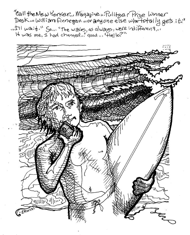 Big fan of "New Yorker" staff writer William Finnegan's Pulitzer Prize-winning book, "Barbarian Days;" a surf-centric biography by a Real writer who lived/lives a real surfers life. Yeah, some jealousy possible. 